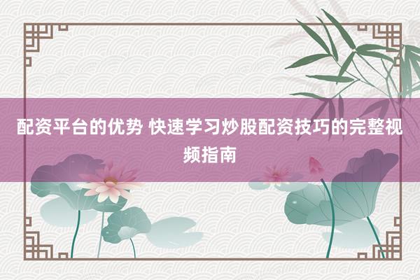 配资平台的优势 快速学习炒股配资技巧的完整视频指南