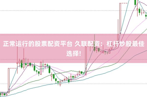 正常运行的股票配资平台 久联配资：杠杆炒股最佳选择!