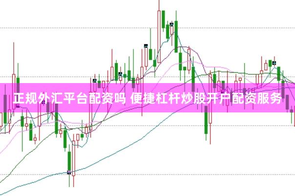 正规外汇平台配资吗 便捷杠杆炒股开户配资服务