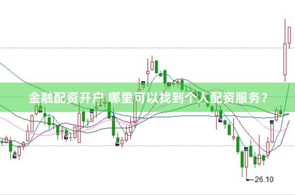 金融配资开户 哪里可以找到个人配资服务？