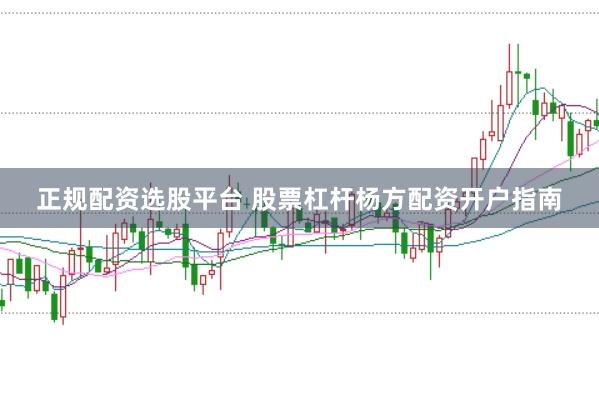 正规配资选股平台 股票杠杆杨方配资开户指南