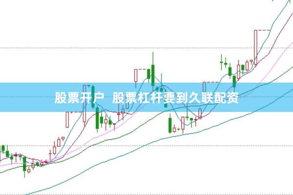 股票开户  股票杠杆要到久联配资