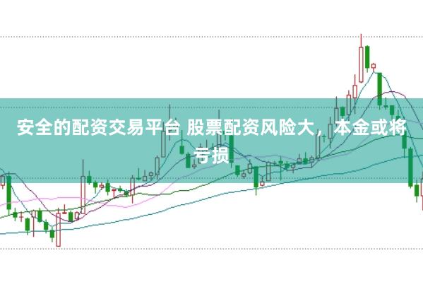 安全的配资交易平台 股票配资风险大，本金或将亏损