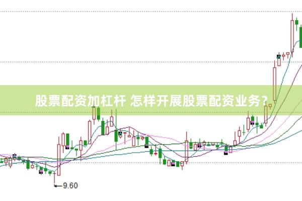 股票配资加杠杆 怎样开展股票配资业务？