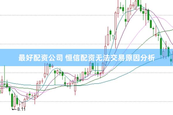 最好配资公司 恒信配资无法交易原因分析