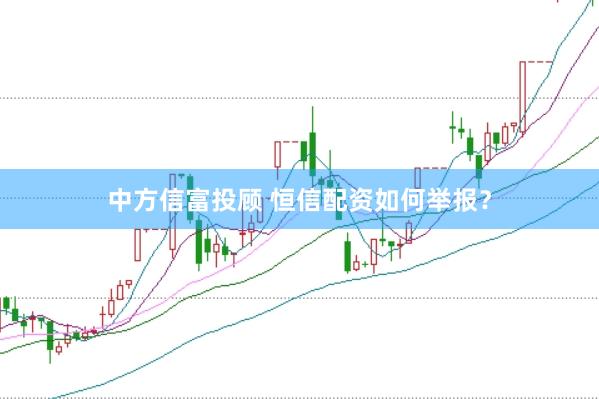 中方信富投顾 恒信配资如何举报？