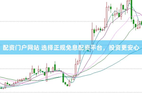 配资门户网站 选择正规免息配资平台，投资更安心