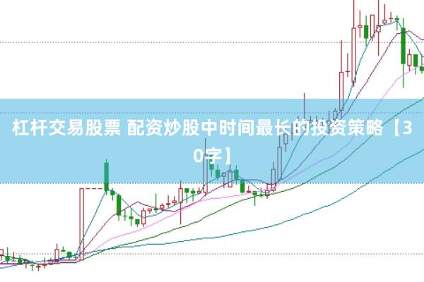 杠杆交易股票 配资炒股中时间最长的投资策略【30字】