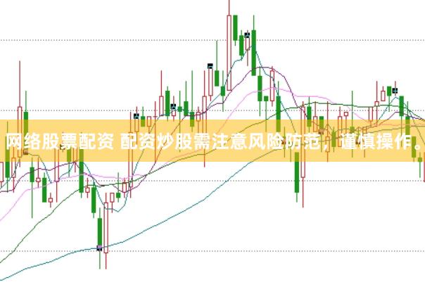 网络股票配资 配资炒股需注意风险防范，谨慎操作。