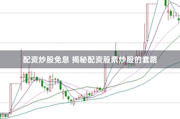 配资炒股免息 揭秘配资股票炒股的套路