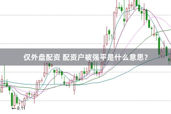 仅外盘配资 配资户被强平是什么意思？