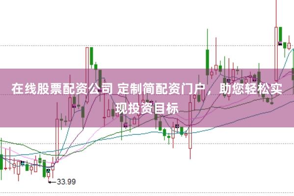 在线股票配资公司 定制简配资门户，助您轻松实现投资目标