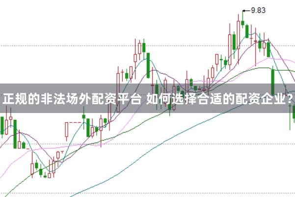 正规的非法场外配资平台 如何选择合适的配资企业？