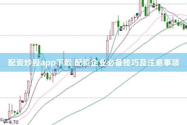 配资炒股app下载 配资企业必备技巧及注意事项