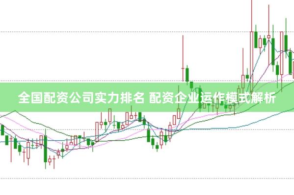 全国配资公司实力排名 配资企业运作模式解析