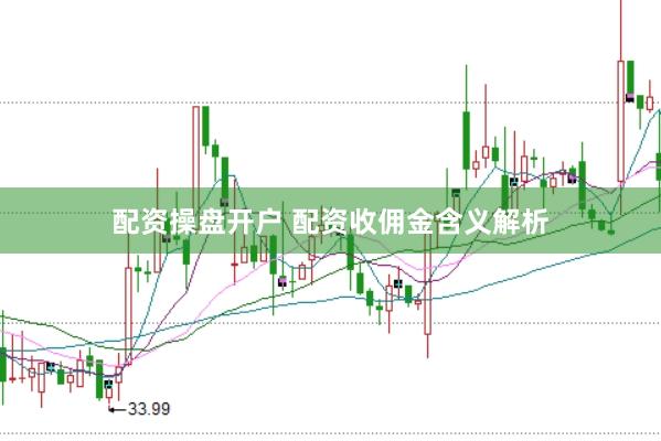 配资操盘开户 配资收佣金含义解析