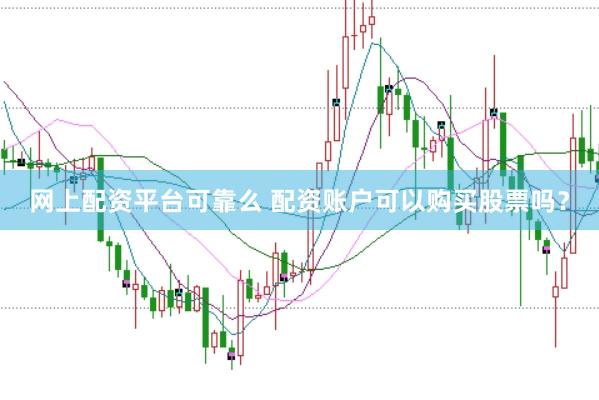 网上配资平台可靠么 配资账户可以购买股票吗？