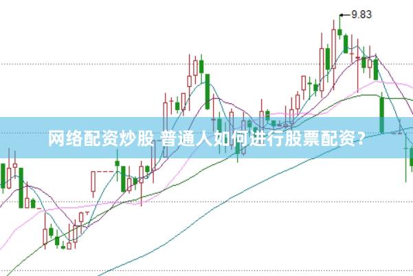 网络配资炒股 普通人如何进行股票配资？