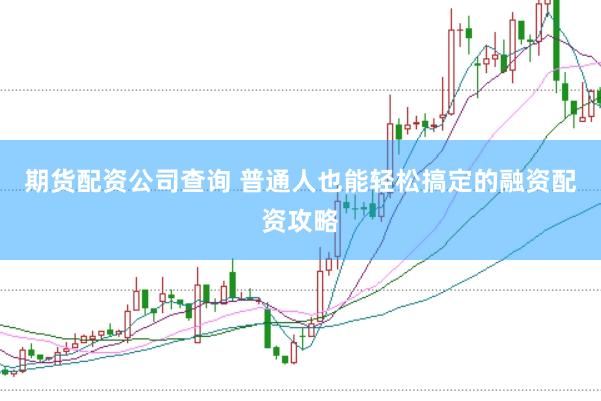 期货配资公司查询 普通人也能轻松搞定的融资配资攻略