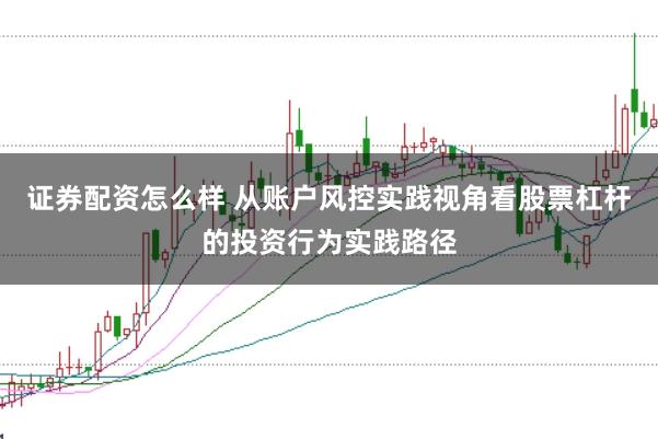 证券配资怎么样 从账户风控实践视角看股票杠杆的投资行为实践路径