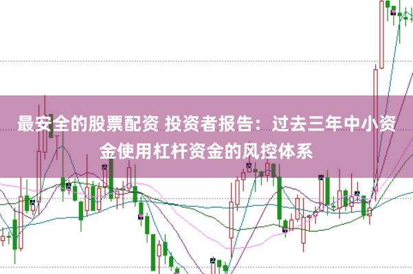 最安全的股票配资 投资者报告：过去三年中小资金使用杠杆资金的风控体系