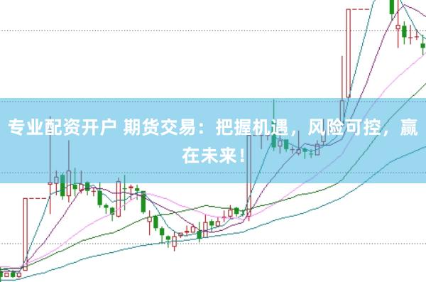 专业配资开户 期货交易：把握机遇，风险可控，赢在未来！