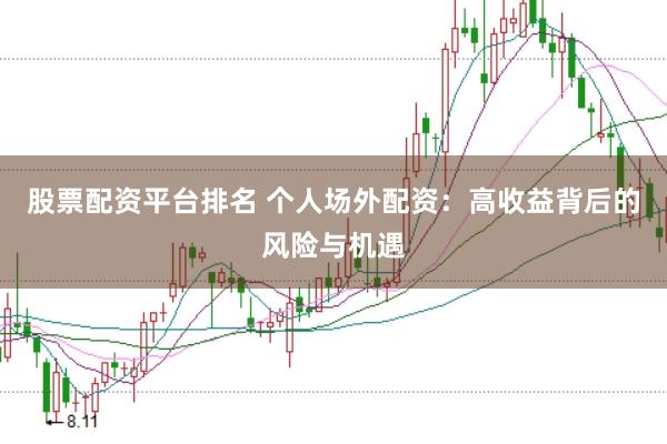 股票配资平台排名 个人场外配资：高收益背后的风险与机遇
