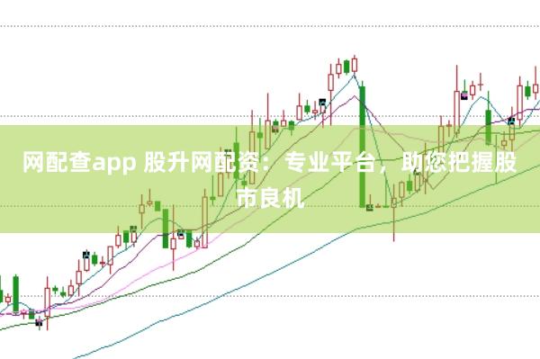 网配查app 股升网配资：专业平台，助您把握股市良机