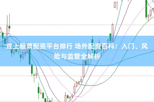 线上股票配资平台排行 场外配资百科：入门、风险与监管全解析