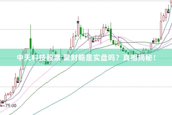 中天科技股票 聚财略是实盘吗？真相揭秘！