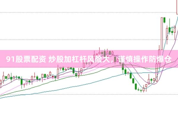 91股票配资 炒股加杠杆风险大，谨慎操作防爆仓