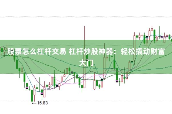 股票怎么杠杆交易 杠杆炒股神器：轻松撬动财富大门